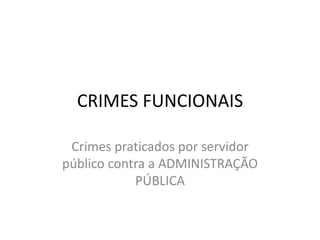 CRIMES FUNCIONAIS
Crimes praticados por servidor
público contra a ADMINISTRAÇÃO
PÚBLICA
 