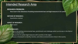 Intended Research Area
RESEARCH PROBLEM :
How much is the robustness of existing environmental laws and legal measures in ...