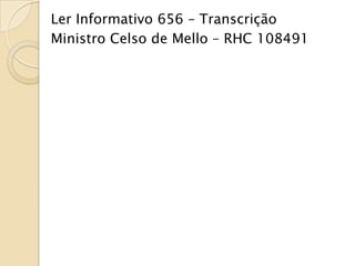 Ler Informativo 656 – Transcrição
Ministro Celso de Mello – RHC 108491
 