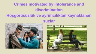 Crimes motivated by intolerance and
discrimination
Hoşgörüsüzlük ve ayrımcılıktan kaynaklanan
suçlar
 