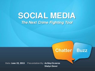 Date: June 19, 2013 Presentation By: Ashley Cisneros
Shalyn Dever
SOCIAL MEDIA
The Next Crime Fighting Tool
 