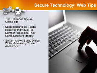 Secure Technology: Web Tips Tips Taken Via Secure Online Site Upon Inputting Tip Tipster Receives Individual Tip Number - Becomes Their Crime Stoppers Identity System Allows 2 Way Dialog While Maintaining Tipster Anonymity 