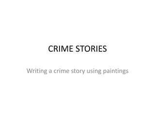 CRIME STORIES Writing a crimestoryusingpaintings 