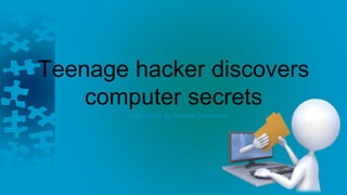 Teenage hacker discovers 
computer secrets 
Crime story by Andrea Stanojević 
 