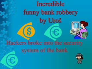 Incredible 
funny bank robbery 
by Uroš 
Hackers broke into the security 
system of the bank 
 