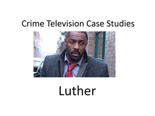 Crime Television Case Studies




         Luther
 