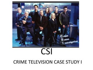 CSI
CRIME TELEVISION CASE STUDY I
 