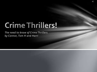 The need to know of Crime Thrillers
by Connor, Tom H and Harri
 