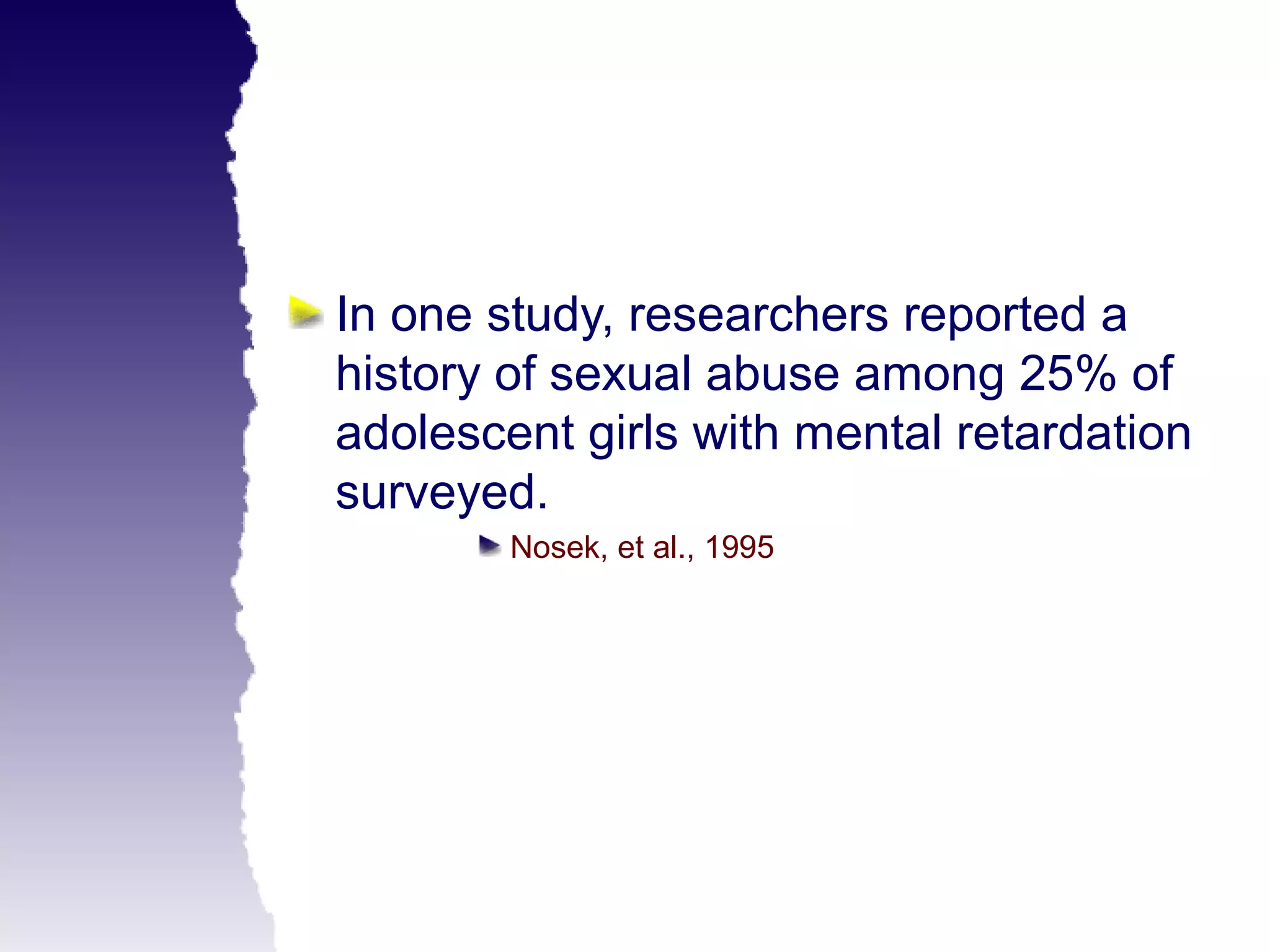 In one study, researchers reported a
history of sexual abuse among 25% of
adolescent girls with mental retardation
surveyed.
        Nosek, et al., 1995
 