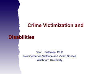 Crime Victimization and

Disabilities

                Dan L. Petersen, Ph.D
      Joint Center on Violence and Victim Studies
                 Washburn University
 