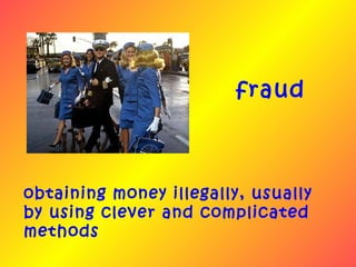 fraud



obtaining money illegally, usually
by using clever and complicated
methods
 