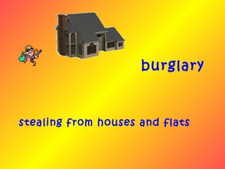burglary



stealing from houses and flats
 
