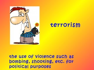 terrorism




the use of violence such as
bombing, shooting, etc. for
political purposes
 