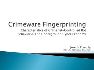 Crimeware FingerprintingCharacteristics of Crimenet-Controlled Bot Behavior & The Underground Cyber Economy Joseph Ponnoly MBA, MSc, CGEIT, CISM, CISA, CISSP 