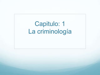 Capitulo: 1
La criminología

 