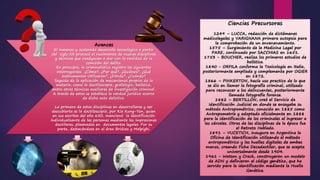 Avances
El inmenso y acelerado desarrollo tecnológico a partir
del siglo XX provocó el nacimiento de nuevas disciplinas
y técnicas que coadyuvan a dar con la realidad de la
comisión del delito.
En principio, la criminalística registra las siguientes
interrogantes ¿Cómo?, ¿Por qué?, ¿Quiénes?, ¿Qué
instrumentos Utilizaron?, ¿Dónde?, ¿Cuándo?
Seguido de la aplicación de mecanismos propios de la
materia, como la dactiloscopia, grafología, balística,
entre otras técnicas auxiliares de investigación criminal.
A través de estas se establece la verdad jurídica acerca
de dicho acto delictivo.
La primera de estas disciplinas en desarrollarse y ser
descubierta es la dactiloscopia, por Kia Kung-Yen, quien
en sus escritos del año 650, mencionó la identificación
individualizante de las personas mediante las impresiones
dactilares, plasmadas en documentos legales. Por su
parte, destacándose en el área Bridces y Malpighi.
Ciencias Precursoras
1249 – LUCCA, redacción de dictámenes
medicolegales y VARIGNANA primera autopsia para
la comprobación de un envenenamiento.
1575 – Surgimiento de la Medicina Legal por
PARE, continuado por SACCHIAS en 1651.
1753 - BOUCHER, realiza los primeros estudios de
balística.
1840 - ORFILA conforma la Toxicología en Italia,
posteriormente ampliada y complementa por OGIER
en 1872.
1866 – PINKERTON, hacía uso practico de lo que
se dio en llamar la fotografía criminal, utilizado
para reconocer a los delincuentes, posteriormente
llamada fotografía forense.
1882 – BERTILLÓN, creó el Servicio de
Identificación Judicial en donde se ensayaba su
método Antropométrico, conocido en 1885 como
Antropometría y adoptado oficialmente en 1888
para la identificación de los criminales al ingresar a
las cárceles. Otras de las disciplinas de la época fue
el Retrato Hablado.
1891 – VUCETICH, inaugura en Argentina la
Oficina de Identificación utilizando el método
antropométrico y las huellas digitales de ambas
manos, creando Ficha Decadactilar, que se acepta
universalmente desde 1904.
1961 - Watson y Crack, construyeron un modelo
de ADN y definieron el código genético, que ha
servido para la identificación mediante la Huella
Genética.
 