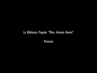 La Biblioteca Popular “Pbro. Antonio Bonini”  Presenta 
