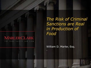 The Risk of Criminal
Sanctions are Real
in Production of
Food
William D. Marler, Esq.
.
 