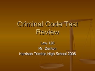 Criminal Code Test Review Law 120 Mr. Denton Harrison Trimble High School 2008 