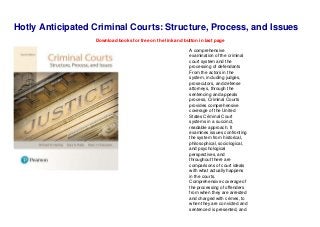 Hotly Anticipated Criminal Courts: Structure, Process, and Issues
Download books for free on the link and button in last page
A comprehensive
examination of the criminal
court system and the
processing of defendants
From the actors in the
system, including judges,
prosecutors, and defense
attorneys, through the
sentencing and appeals
process, Criminal Courts
provides comprehensive
coverage of the United
States Criminal Court
systems in a succinct,
readable approach. It
examines issues confronting
the system from historical,
philosophical, sociological,
and psychological
perspectives, and
throughout there are
comparisons of court ideals
with what actually happens
in the courts.
Comprehensive coverage of
the processing of offenders
from when they are arrested
and charged with crimes, to
when they are convicted and
sentenced is presented, and
 