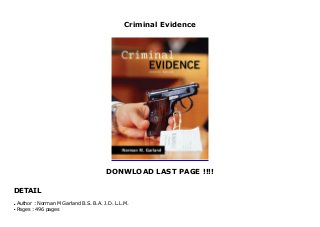 Criminal Evidence
DONWLOAD LAST PAGE !!!!
DETAIL
Criminal Evidence
Author : Norman M Garland B.S. B.A. J.D. L.L.M.q
Pages : 496 pagesq
 