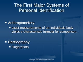 The First Major Systems of Personal Identification Anthropometery  exact measurements of an individuals body yields a characteristic formula for comparison. Dactlography  Fingerprints 
