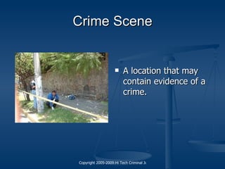 Crime Scene A location that may contain evidence of a crime. 