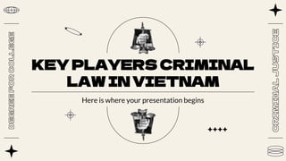 KEY PLAYERS CRIMINAL
LAW IN VIETNAM
Here is where your presentation begins
 