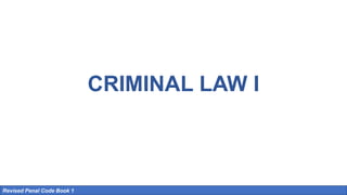 CRIMINAL LAW I
Revised Penal Code Book 1
 