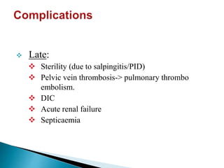  Late:
 Sterility (due to salpingitis/PID)
 Pelvic vein thrombosis-> pulmonary thrombo
embolism.
 DIC
 Acute renal failure
 Septicaemia
 