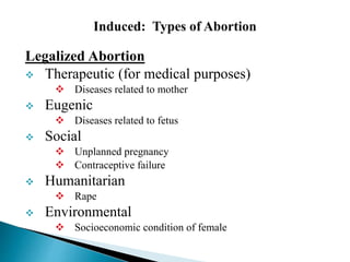 Legalized Abortion
 Therapeutic (for medical purposes)
 Diseases related to mother
 Eugenic
 Diseases related to fetus
 Social
 Unplanned pregnancy
 Contraceptive failure
 Humanitarian
 Rape
 Environmental
 Socioeconomic condition of female
 