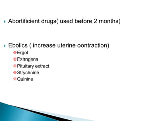  Abortificient drugs( used before 2 months)
 Ebolics ( increase uterine contraction)
Ergot
Estrogens
Pituitary extract
Strychnine
Quinine
 