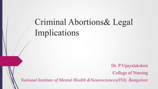Criminal Abortions& Legal
Implications
Dr. P.Vijayalakshmi
College of Nursing
National Institute of Mental Health &Neurosciences(INI), Bangalore
 