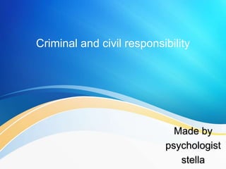 Criminal and civil responsibility
Made by
psychologist
stella
 