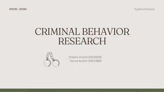 CRIMINAL BEHAVIOR
RESEARCH
IDS105 - 22342 Systems & Society
Shaikha Khalifa 202310028
Fatima Ibrahim 202213560
 