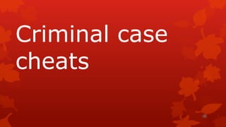 Criminal case
cheats

 