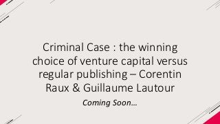 Criminal Case : the winning choice of venture capital versus regular 
publishing 
Corentin Raux 
Pretty Simple 
Co-Founder 
Guillaume Lautour 
Level-Up 
Co-Founder and Managing Partner #gce071 
http://gce2014.com/gce9250 
