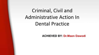 Criminal, Civil and
Administrative Action In
Dental Practice
ACHIEVED BY: Dr.Maen Dawodi
 