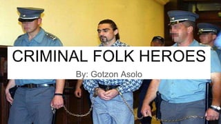 CRIMINAL FOLK HEROES
By: Gotzon Asolo
 