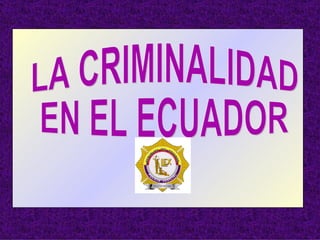 LA CRIMINALIDAD  EN EL ECUADOR 