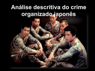 Análise descritiva do crime
organizado japonês
 