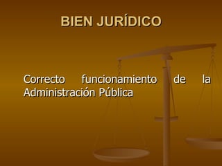 BIEN JURÍDICO



Correcto   funcionamiento   de   la
Administración Pública
 