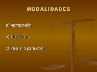 MODALIDADES


a) Apropiación.

b) Utilización.

c) Para si o para otro.
 