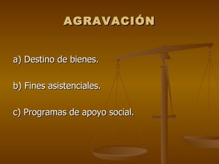 AGRAVACIÓN


a) Destino de bienes.

b) Fines asistenciales.

c) Programas de apoyo social.
 