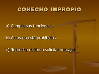 COHECHO IMPROPIO


a) Cumple sus funciones.

b) Actos no está prohibidos.

c) Reprocha recibir o solicitar ventajas.
 