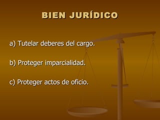 BIEN JURÍDICO


a) Tutelar deberes del cargo.

b) Proteger imparcialidad.

c) Proteger actos de oficio.
 
