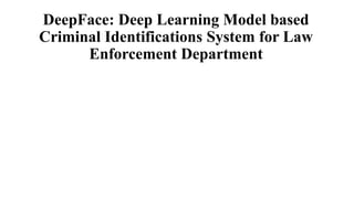 DeepFace: Deep Learning Model based
Criminal Identifications System for Law
Enforcement Department
 