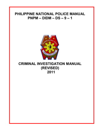 PHILIPPINE NATIONAL POLICE MANUAL
PNPM – DIDM – DS – 9 – 1
CRIMINAL INVESTIGATION MANUAL
(REVISED)
2011
 