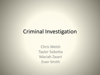 Criminal Investigation
Chris Welsh
Taylor Sobotta
Mariah Zwart
Evan Smith
 