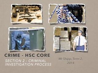 CRIME - HSC CORE
SECTION 2 - CRIMINAL
INVESTIGATION PROCESS
Mr Shipp, Term 2,
2014
 